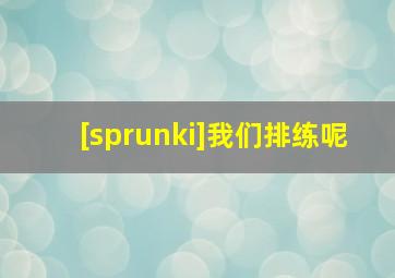 [sprunki]我们排练呢